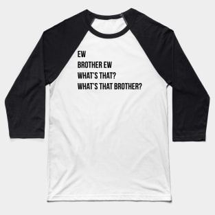 Ew Brother Ew Whats that Whats that brother Baseball T-Shirt